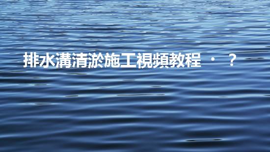 排水溝清淤施工視頻教程？好用嗎！